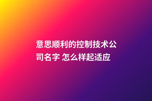 意思顺利的控制技术公司名字 怎么样起适应-第1张-公司起名-玄机派